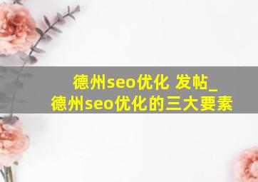 德州seo优化 发帖_德州seo优化的三大要素